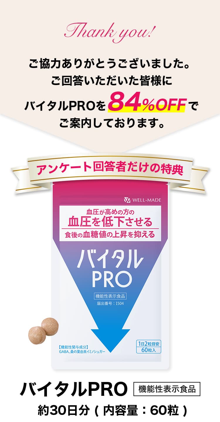 ご協力ありがとうございました。 ご回答いただいた皆様にバイタルPROを84％OFFでご案内しております。